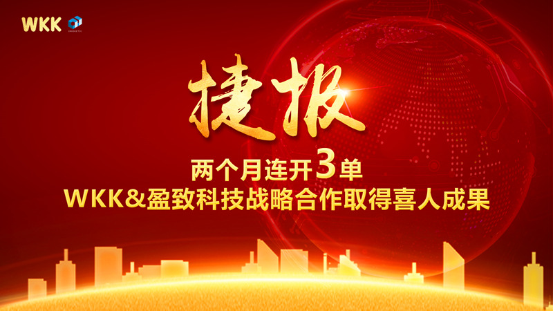 兩個(gè)月連開3單！WKK&盈致科技戰(zhàn)略合作大豐收，普天同慶迎新春~
